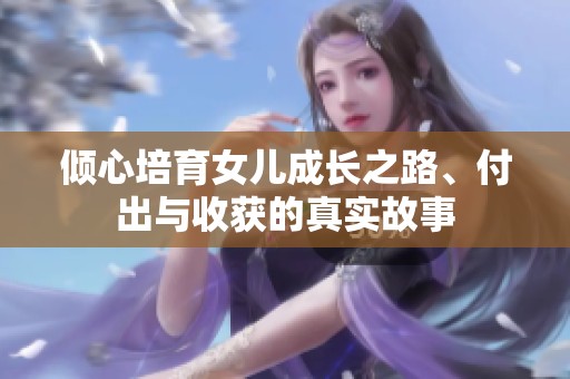 倾心培育女儿成长之路、付出与收获的真实故事