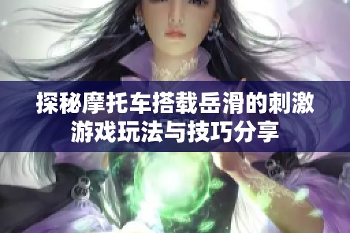 探秘摩托车搭载岳滑的刺激游戏玩法与技巧分享