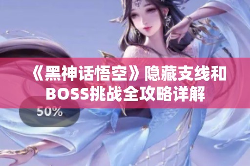 《黑神话悟空》隐藏支线和BOSS挑战全攻略详解