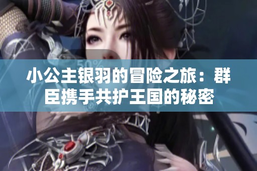小公主银羽的冒险之旅：群臣携手共护王国的秘密