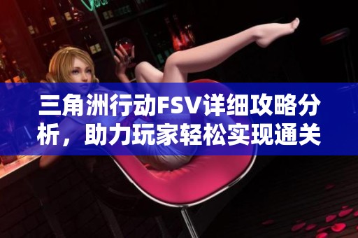 三角洲行动FSV详细攻略分析，助力玩家轻松实现通关目标