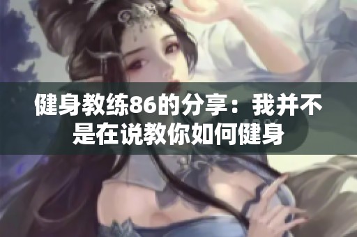 健身教练86的分享：我并不是在说教你如何健身