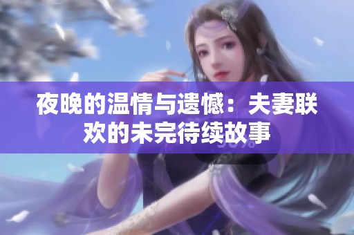 夜晚的温情与遗憾：夫妻联欢的未完待续故事