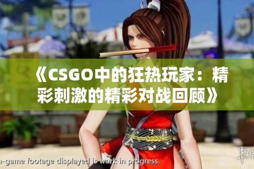 《CSGO中的狂热玩家：精彩刺激的精彩对战回顾》
