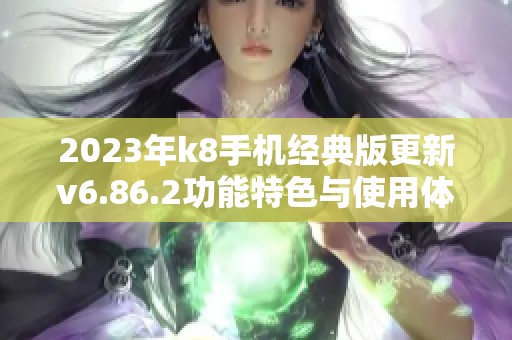 2023年k8手机经典版更新v6.86.2功能特色与使用体验分析