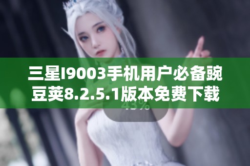 三星I9003手机用户必备豌豆荚8.2.5.1版本免费下载指南