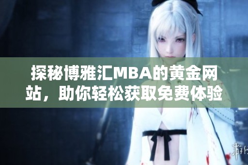 探秘博雅汇MBA的黄金网站，助你轻松获取免费体验！