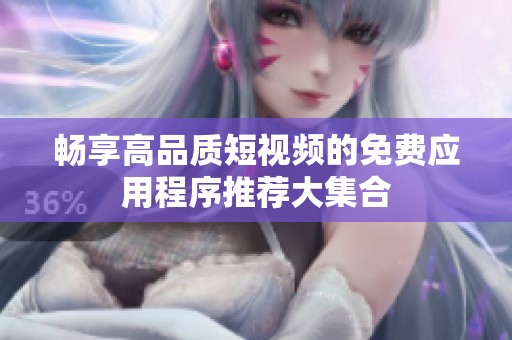 畅享高品质短视频的免费应用程序推荐大集合