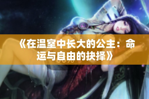 《在温室中长大的公主：命运与自由的抉择》