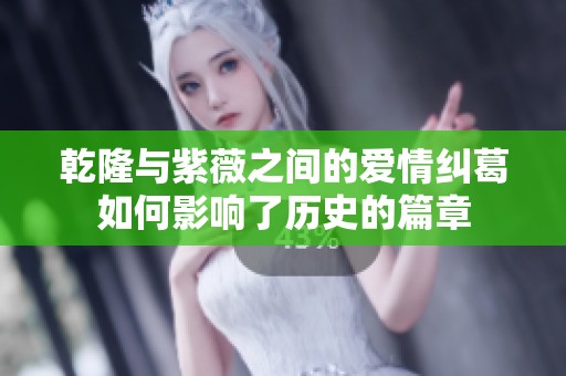乾隆与紫薇之间的爱情纠葛如何影响了历史的篇章
