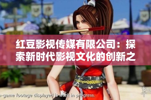 红豆影视传媒有限公司：探索新时代影视文化的创新之路