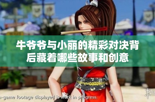 牛爷爷与小丽的精彩对决背后藏着哪些故事和创意
