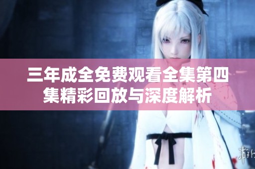 三年成全免费观看全集第四集精彩回放与深度解析