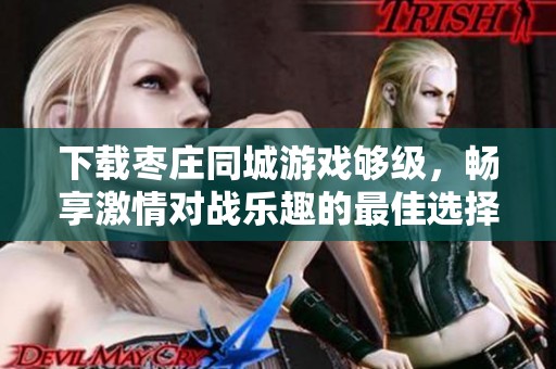 下载枣庄同城游戏够级，畅享激情对战乐趣的最佳选择