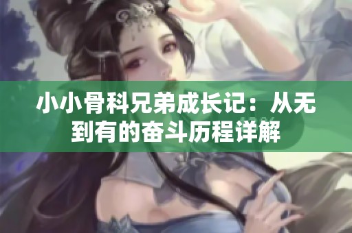 小小骨科兄弟成长记：从无到有的奋斗历程详解
