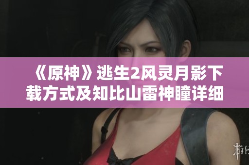 《原神》逃生2风灵月影下载方式及知比山雷神瞳详细位置攻略