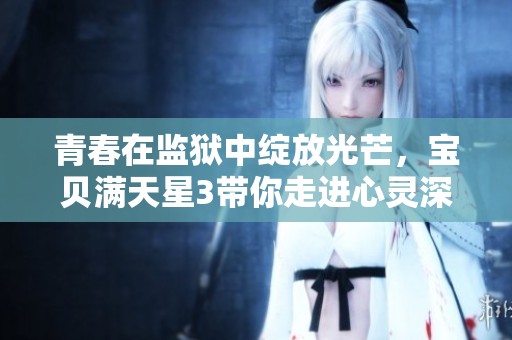 青春在监狱中绽放光芒，宝贝满天星3带你走进心灵深处