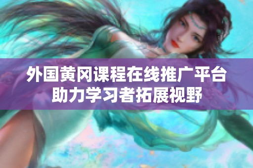 外国黄冈课程在线推广平台助力学习者拓展视野