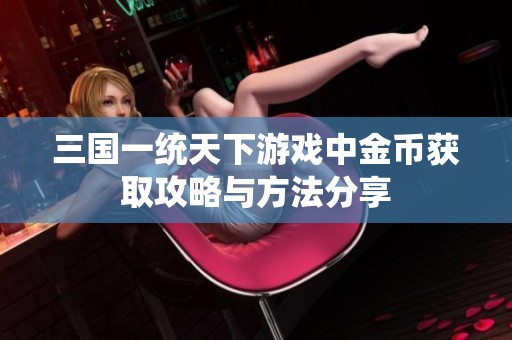 三国一统天下游戏中金币获取攻略与方法分享