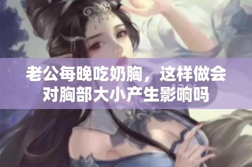 老公每晚吃奶胸，这样做会对胸部大小产生影响吗