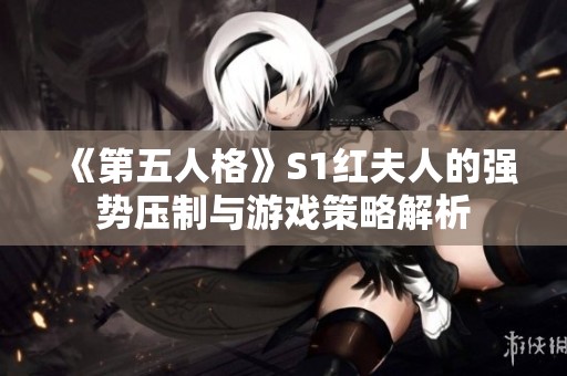 《第五人格》S1红夫人的强势压制与游戏策略解析
