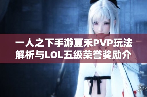 一人之下手游夏禾PVP玩法解析与LOL五级荣誉奖励介绍