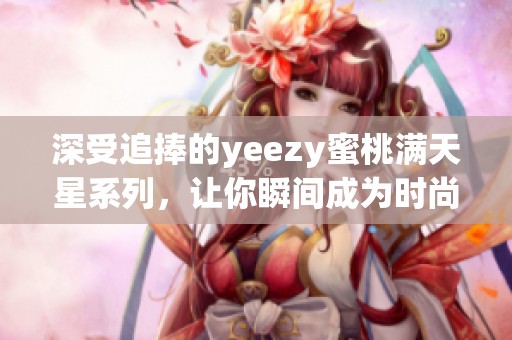 深受追捧的yeezy蜜桃满天星系列，让你瞬间成为时尚焦点