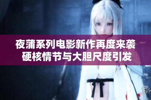 夜蒲系列电影新作再度来袭 硬核情节与大胆尺度引发热议