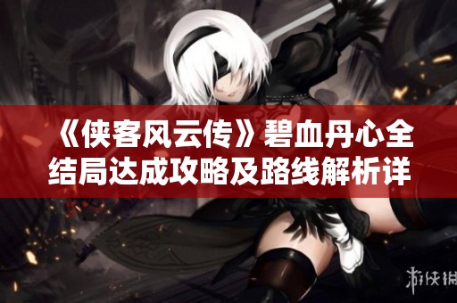 《侠客风云传》碧血丹心全结局达成攻略及路线解析详解