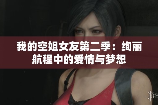 我的空姐女友第二季：绚丽航程中的爱情与梦想