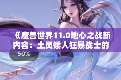 《魔兽世界11.0地心之战新内容：土灵矮人狂暴战士的荣耀与挑战》