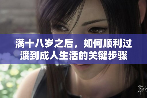 满十八岁之后，如何顺利过渡到成人生活的关键步骤