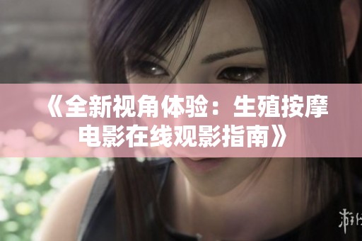 《全新视角体验：生殖按摩电影在线观影指南》