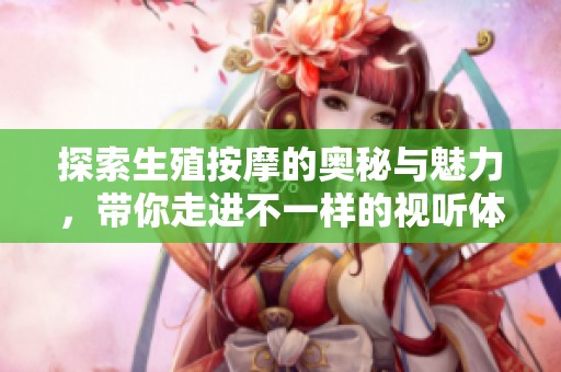 探索生殖按摩的奥秘与魅力，带你走进不一样的视听体验
