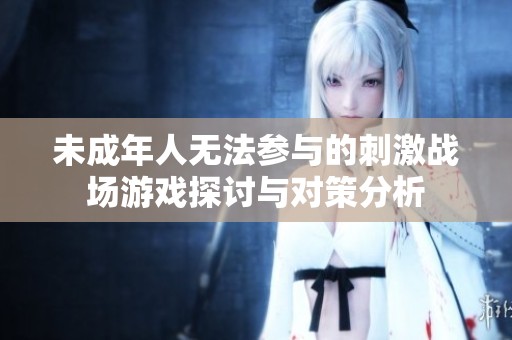 未成年人无法参与的刺激战场游戏探讨与对策分析