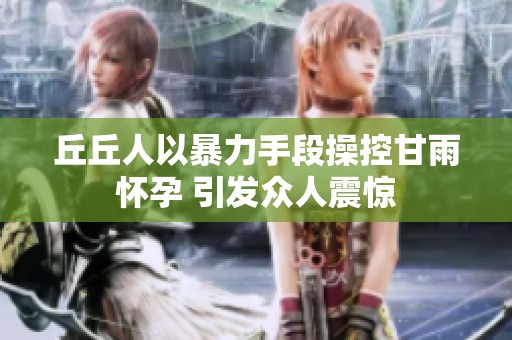 丘丘人以暴力手段操控甘雨怀孕 引发众人震惊