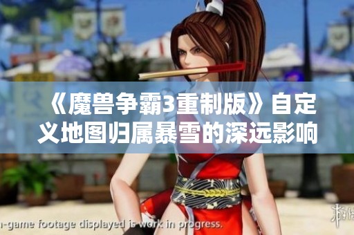 《魔兽争霸3重制版》自定义地图归属暴雪的深远影响分析