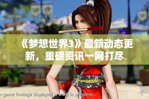 《梦想世界3》最新动态更新，重磅资讯一网打尽