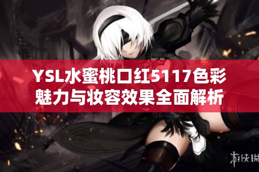 YSL水蜜桃口红5117色彩魅力与妆容效果全面解析