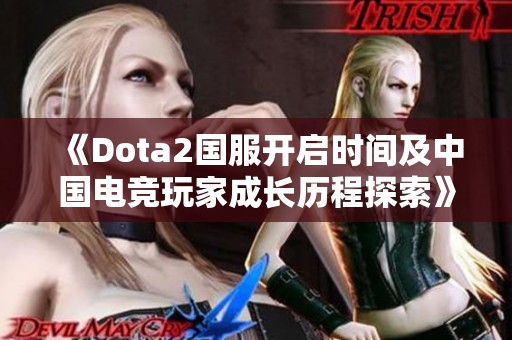 《Dota2国服开启时间及中国电竞玩家成长历程探索》