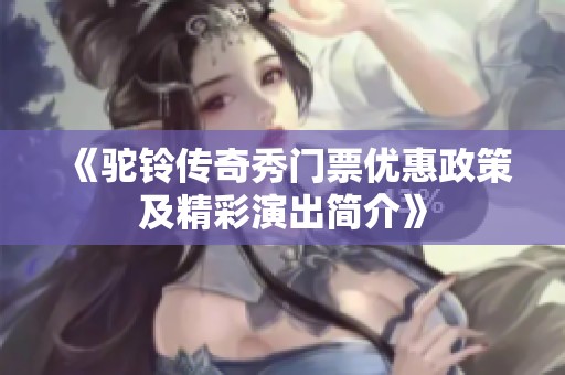 《驼铃传奇秀门票优惠政策及精彩演出简介》