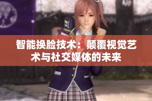 智能换脸技术：颠覆视觉艺术与社交媒体的未来