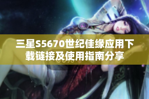 三星S5670世纪佳缘应用下载链接及使用指南分享