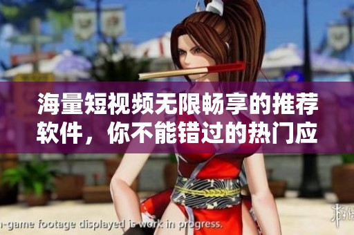 海量短视频无限畅享的推荐软件，你不能错过的热门应用！