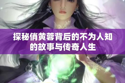 探秘俏黄蓉背后的不为人知的故事与传奇人生