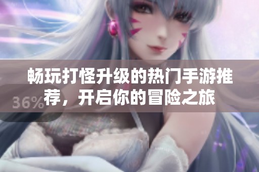 畅玩打怪升级的热门手游推荐，开启你的冒险之旅