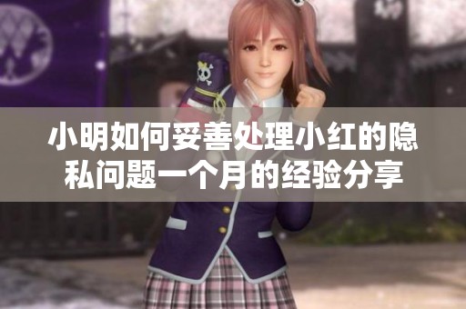 小明如何妥善处理小红的隐私问题一个月的经验分享