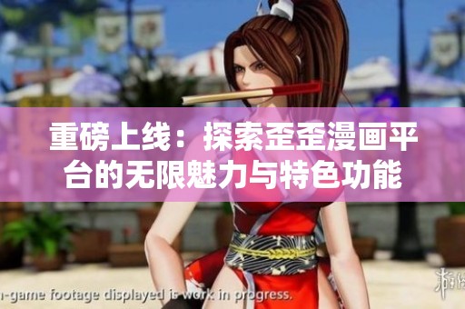 重磅上线：探索歪歪漫画平台的无限魅力与特色功能