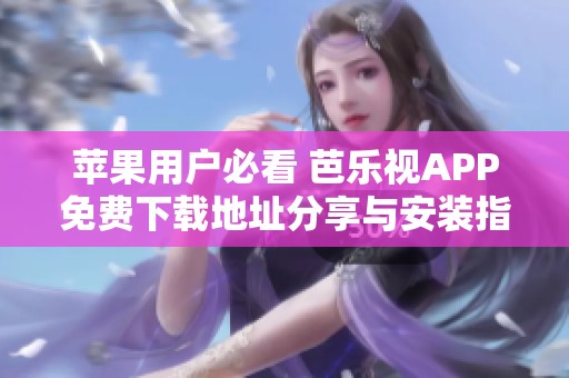 苹果用户必看 芭乐视APP免费下载地址分享与安装指南