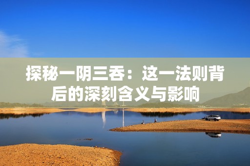 探秘一阴三吞：这一法则背后的深刻含义与影响
